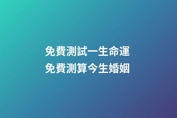 免費測試一生命運 免費測算今生婚姻